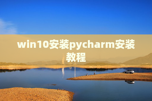 win10安装pycharm安装教程 win10安装pycharm安装教程