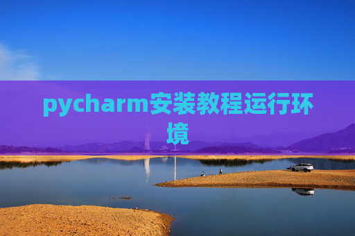 pycharm安装教程运行环境 pycharm安装教程运行环境